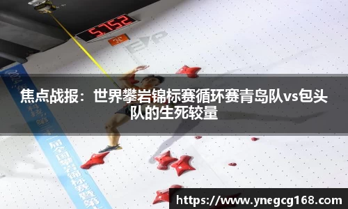 焦点战报：世界攀岩锦标赛循环赛青岛队vs包头队的生死较量