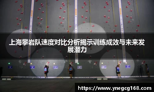 上海攀岩队速度对比分析揭示训练成效与未来发展潜力