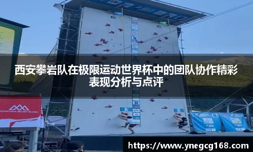西安攀岩队在极限运动世界杯中的团队协作精彩表现分析与点评