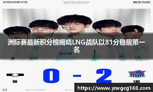洲际赛最新积分榜揭晓LNG战队以81分稳居第一名