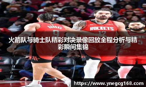 火箭队与骑士队精彩对决录像回放全程分析与精彩瞬间集锦