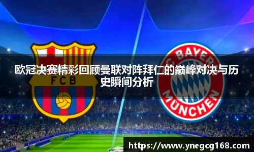 欧冠决赛精彩回顾曼联对阵拜仁的巅峰对决与历史瞬间分析
